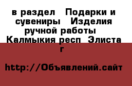  в раздел : Подарки и сувениры » Изделия ручной работы . Калмыкия респ.,Элиста г.